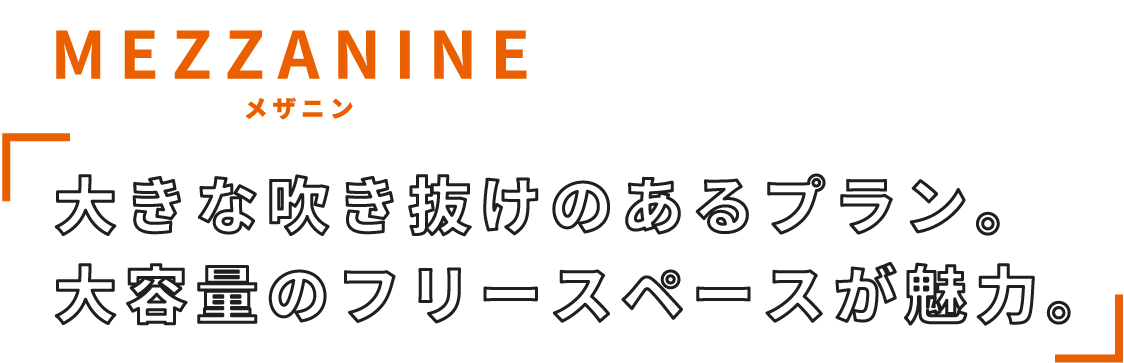 MEZZANINE 大きな吹き抜けのあるプラン。大容量のフリースペースが魅力。