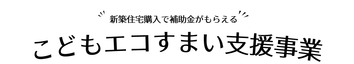 新築住宅購入で補助金がもらえる「こどもエコすまい支援事業」